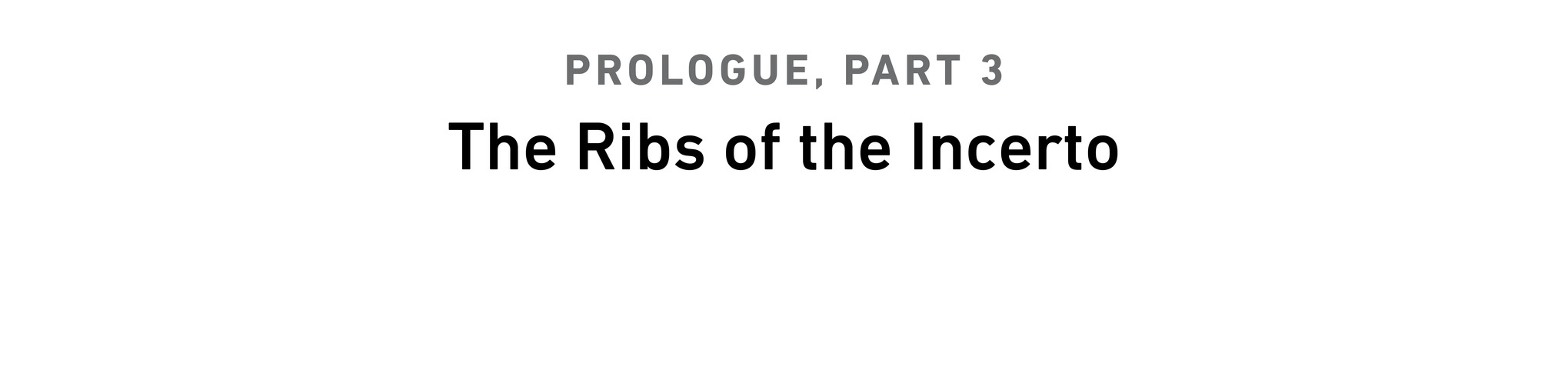 Prologue, Part 3 T he Ribs of the Incerto